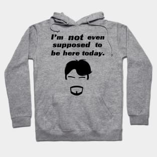 I'm not even supposed to be here today. Hoodie